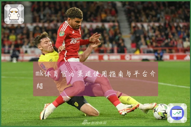 mk体育官方渠道使用指南与平台介绍