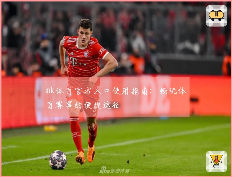 mk体育官方入口使用指南：畅玩体育赛事的便捷途径