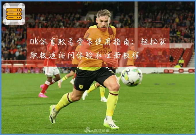 mk体育账号登录使用指南：轻松获取极速访问体验和注册教程