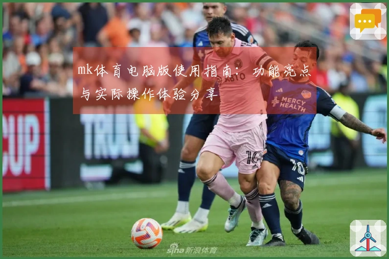 mk体育电脑版使用指南：功能亮点与实际操作体验分享