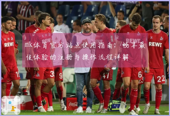 mk体育官方站点使用指南：畅享最佳体验的注册与操作流程详解