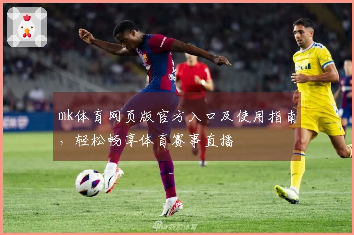 mk体育网页版官方入口及使用指南，轻松畅享体育赛事直播