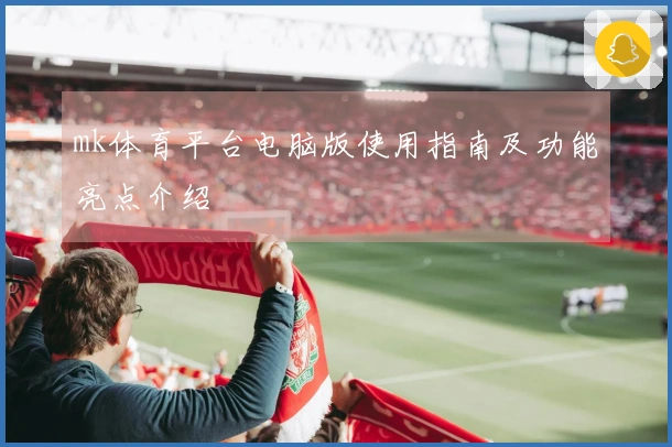 mk体育平台电脑版使用指南及功能亮点介绍