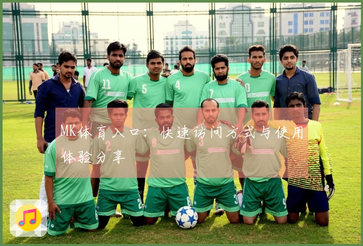 MK体育入口：快速访问方式与使用体验分享