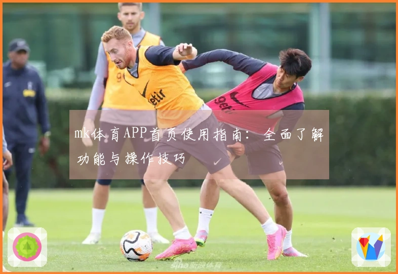 mk体育APP首页使用指南：全面了解功能与操作技巧